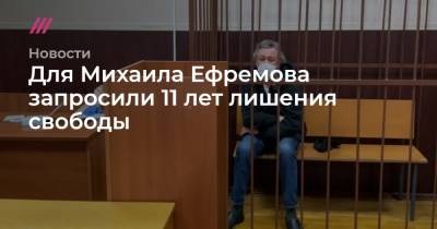 Для Михаила Ефремова запросили 11 лет лишения свободы