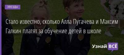 Стало известно, сколько Алла Пугачева и Максим Галкин платят за обучение детей в школе