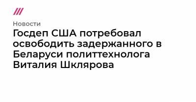 Госдеп США потребовал освободить задержанного в Беларуси политтехнолога Виталия Шклярова