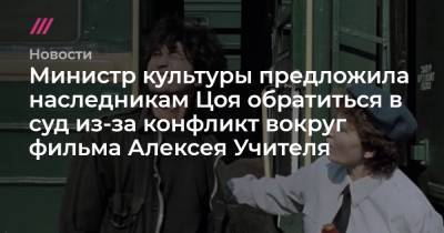 Министр культуры предложила наследникам Цоя обратиться в суд из-за конфликт вокруг фильма Алексея Учителя