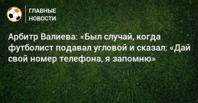 Арбитр Валиева: «Был случай, когда футболист подавал угловой и сказал: «Дай свой номер телефона, я запомню»