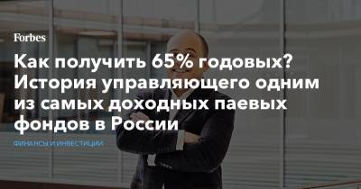 Как получить 65% годовых? История управляющего одним из самых доходных паевых фондов в России