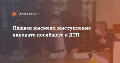Пашаев высмеял выступление адвоката погибшего в ДТП