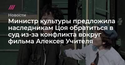 Министр культуры предложила наследникам Цоя обратиться в суд из-за конфликта вокруг фильма Алексея Учителя