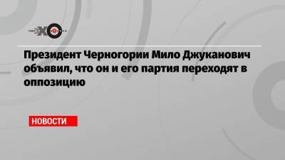 Президент Черногории Мило Джуканович объявил, что он и его партия переходят в оппозицию