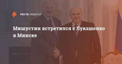 Мишустин встретился с Лукашенко в Минске