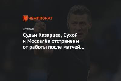 Судьи Казарцев, Сухой и Москалёв отстранены от работы после матчей «Спартака»