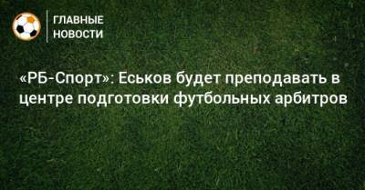 «РБ-Спорт»: Еськов будет преподавать в центре подготовки футбольных арбитров