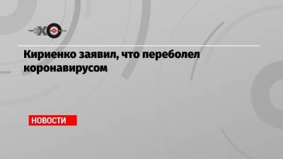 Сергей Кириенко заявил, что переболел коронавирусом
