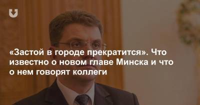 «Застой в столице прекратится». Что известно о новом главе Минска и что о нем говорят коллеги