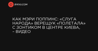 Как Мэри Поппинс: «слуга народа» Верещук «полетала» с зонтиком в центре Киева, – видео