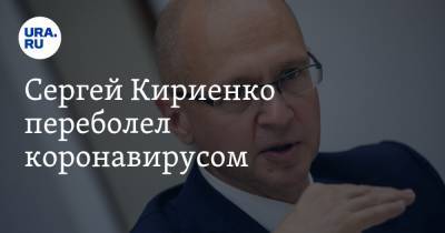 Сергей Кириенко переболел коронавирусом