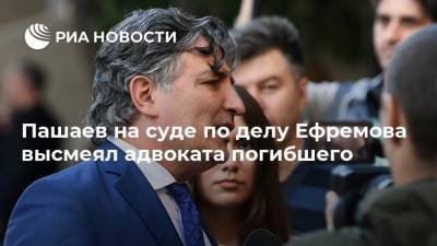 Пашаев на суде по делу Ефремова высмеял адвоката погибшего