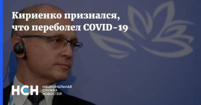Кириенко признался, что переболел COVID-19