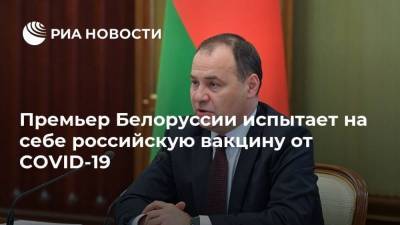 Премьер Белоруссии испытает на себе российскую вакцину от COVID-19