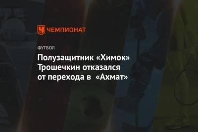 Полузащитник «Химок» Трошечкин отказался от перехода в «Ахмат»