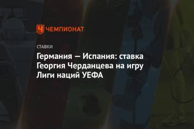 Германия — Испания: ставка Георгия Черданцева на игру Лиги наций УЕФА