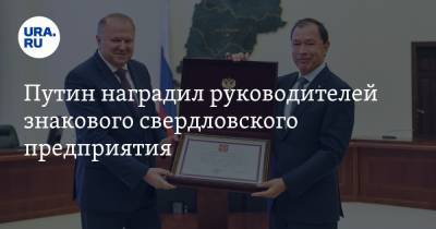 Путин наградил руководителей знакового свердловского предприятия