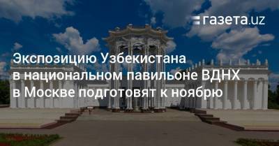Экспозицию Узбекистана в национальном павильоне ВДНХ в Москве подготовят к ноябрю