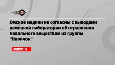 Омские медики не согласны с выводами немецкой лаборатории об отравлении Навального веществом из группы «Новичок»