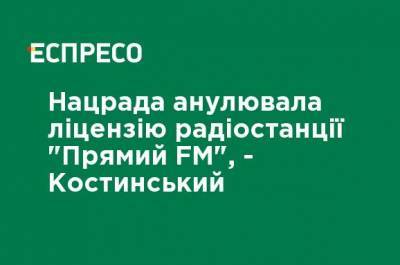 Нацсовет аннулировал лицензию радиостанции "Прямой FM", - Костинский