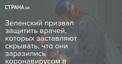 Зеленский призвал защитить врачей, которых заставляют скрывать, что они заразились коронавирусом в больницах