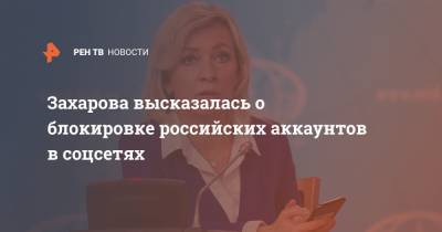 Захарова высказалась о блокировке российских аккаунтов в соцсетях