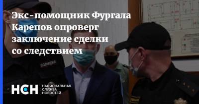 Экс-помощник Фургала Карепов опроверг заключение сделки со следствием