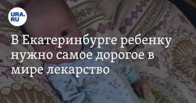 В Екатеринбурге ребенку нужно самое дорогое в мире лекарство. Жизнь может оборваться в считанные дни