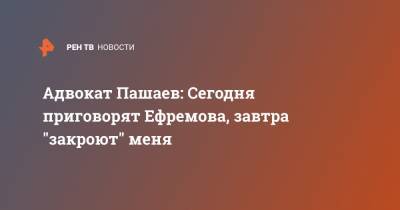 Адвокат Пашаев: Сегодня приговорят Ефремова, завтра "закроют" меня