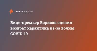 Вице-премьер Борисов оценил возврат карантина из-за волны COVID-19