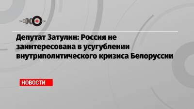Депутат Затулин: Россия не заинтересована в усугублении внутриполитического кризиса Белоруссии