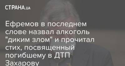 Ефремов в последнем слове назвал алкоголь "диким злом" и прочитал стих, посвященный погибшему в ДТП Захарову