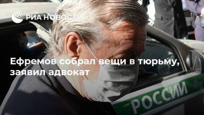 Ефремов собрал вещи в тюрьму, заявил адвокат