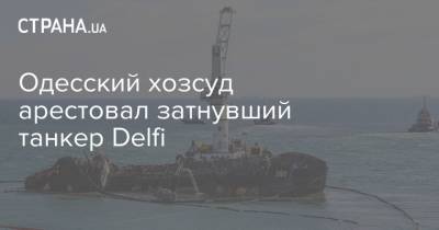 Одесский хозсуд арестовал затнувший танкер Delfi - strana.ua - Украина - Ампу