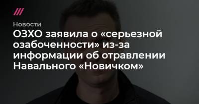ОЗХО заявила о «серьезной озабоченности» из-за информации об отравлении Навального «Новичком»