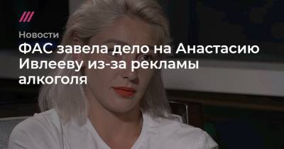 ФАС завела дело на Анастасию Ивлееву из-за рекламы алкоголя