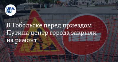 В Тобольске перед приездом Путина центр города закрыли на ремонт
