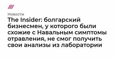 The Insider: болгарский бизнесмен, у которого были схожие с Навальным симптомы отравления, не смог получить свои анализы из лаборатории