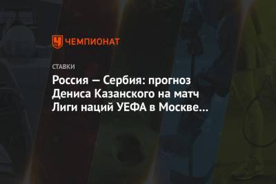 Россия — Сербия: прогноз Дениса Казанского на матч Лиги наций УЕФА в Москве 3 сентября