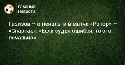 Газизов – о пенальти в матче «Ротор» – «Спартак»: «Если судья ошибся, то это печально»