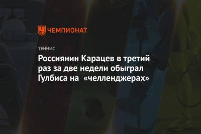 Россиянин Карацев в третий раз за две недели обыграл Гулбиса на «челленджерах»