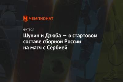 Шунин и Дзюба — в стартовом составе сборной России на матч с Сербией