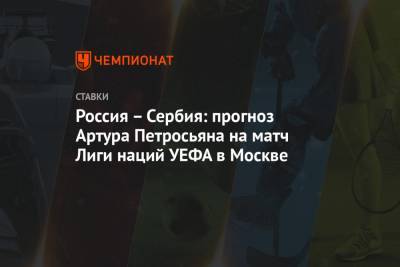 Россия – Сербия: прогноз Артура Петросьяна на матч Лиги наций УЕФА в Москве