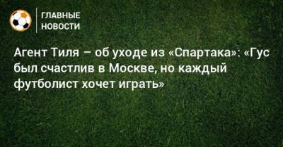Агент Тиля – об уходе из «Спартака»: «Гус был счастлив в Москве, но каждый футболист хочет играть»