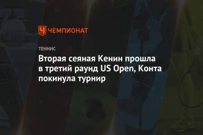 Вторая сеяная Кенин прошла в третий раунд US Open, Конта покинула турнир