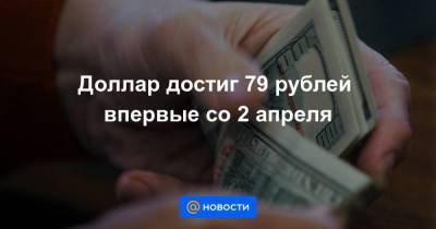 Доллар достиг 79 рублей впервые со 2 апреля