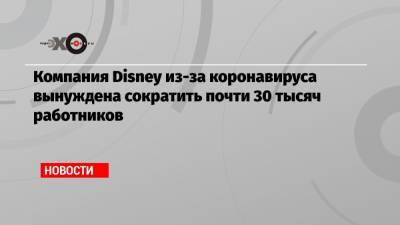 Компания Disney из-за коронавируса вынуждена сократить почти 30 тысяч работников