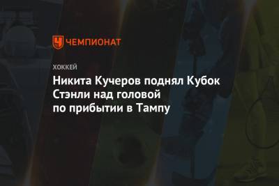 Никита Кучеров поднял Кубок Стэнли над головой по прибытии в Тампу