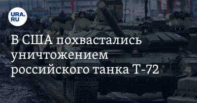 В США похвастались уничтожением российского танка Т-72